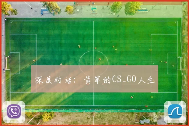 深度对话：黄军的CS_GO人生