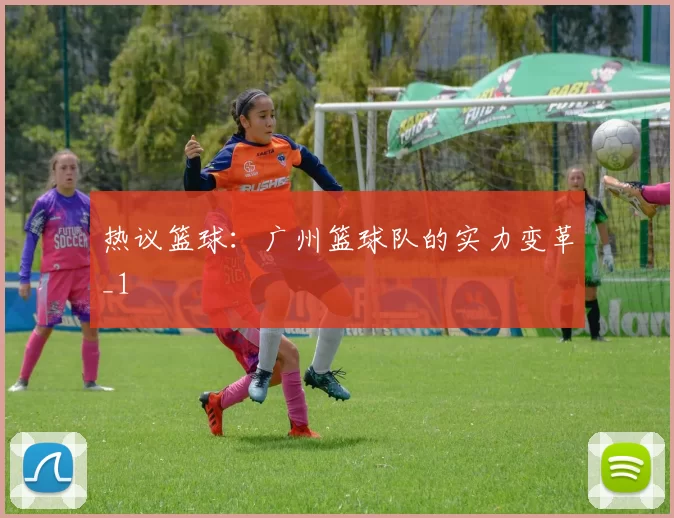热议篮球：广州篮球队的实力变革_1