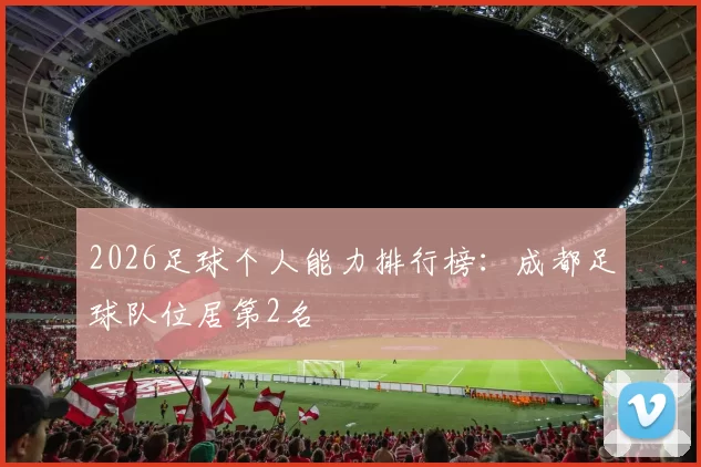 2026足球个人能力排行榜：成都足球队位居第2名