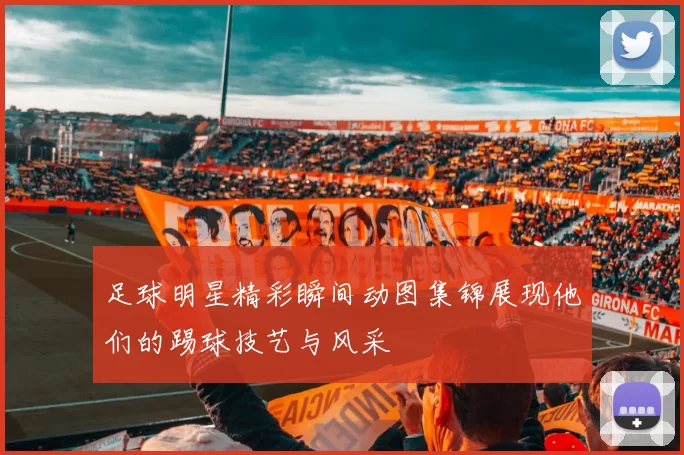 足球明星精彩瞬间动图集锦展现他们的踢球技艺与风采