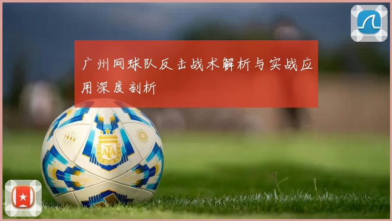 广州网球队反击战术解析与实战应用深度剖析