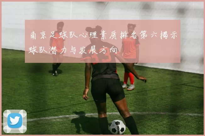 南京足球队心理素质排名第六揭示球队潜力与发展方向