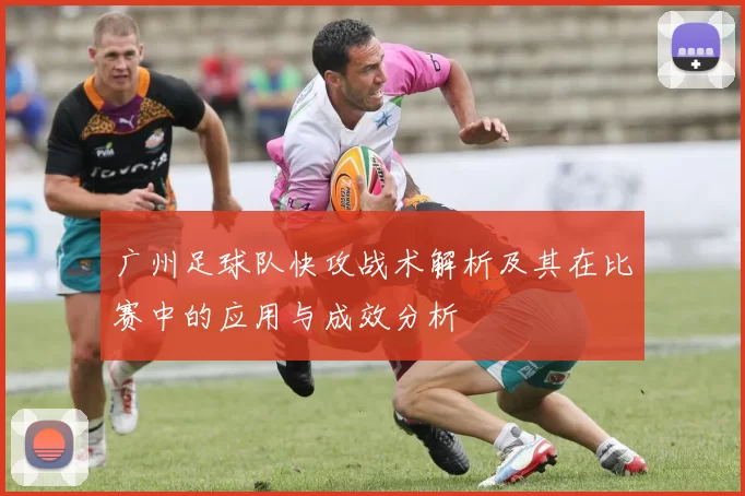 广州足球队快攻战术解析及其在比赛中的应用与成效分析