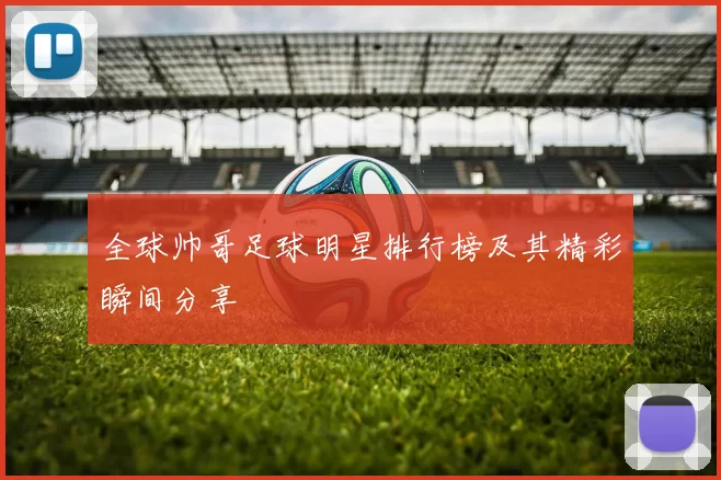 全球帅哥足球明星排行榜及其精彩瞬间分享