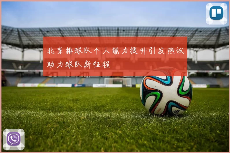 北京排球队个人能力提升引发热议助力球队新征程